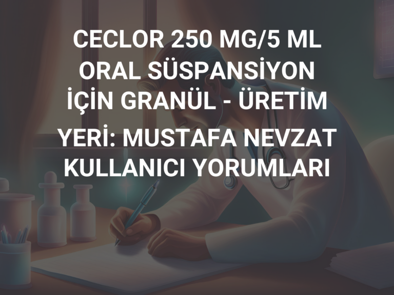 CECLOR 250 MG/5 ML ORAL SÜSPANSİYON İÇİN GRANÜL – ÜRETİM YERİ: MUSTAFA NEVZAT KULLANICI YORUMLARI