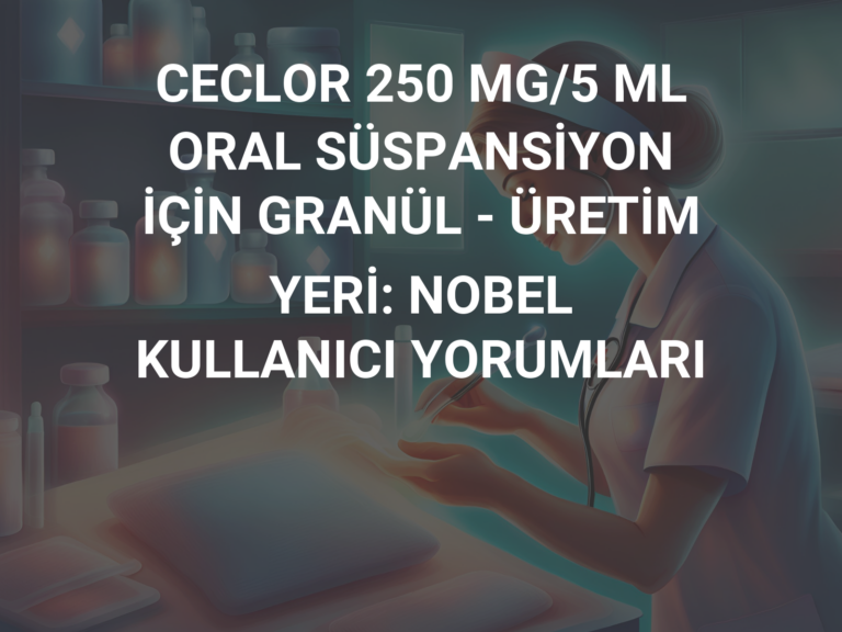 CECLOR 250 MG/5 ML ORAL SÜSPANSİYON İÇİN GRANÜL – ÜRETİM YERİ: NOBEL KULLANICI YORUMLARI