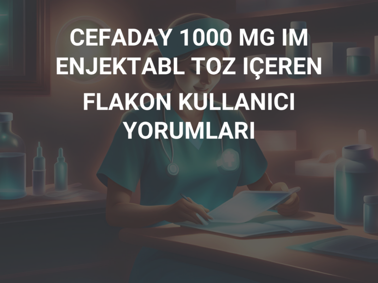 CEFADAY 1000 MG IM ENJEKTABL TOZ IÇEREN FLAKON KULLANICI YORUMLARI