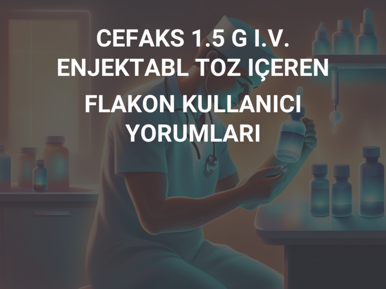 CEFAKS 1.5 G I.V. ENJEKTABL TOZ IÇEREN FLAKON KULLANICI YORUMLARI