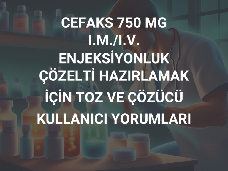 CEFAKS 750 MG I.M./I.V. ENJEKSİYONLUK ÇÖZELTİ HAZIRLAMAK İÇİN TOZ VE ÇÖZÜCÜ KULLANICI YORUMLARI