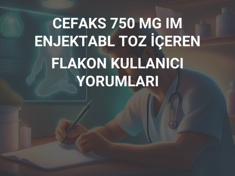 CEFAKS 750 MG IM ENJEKTABL TOZ İÇEREN FLAKON KULLANICI YORUMLARI