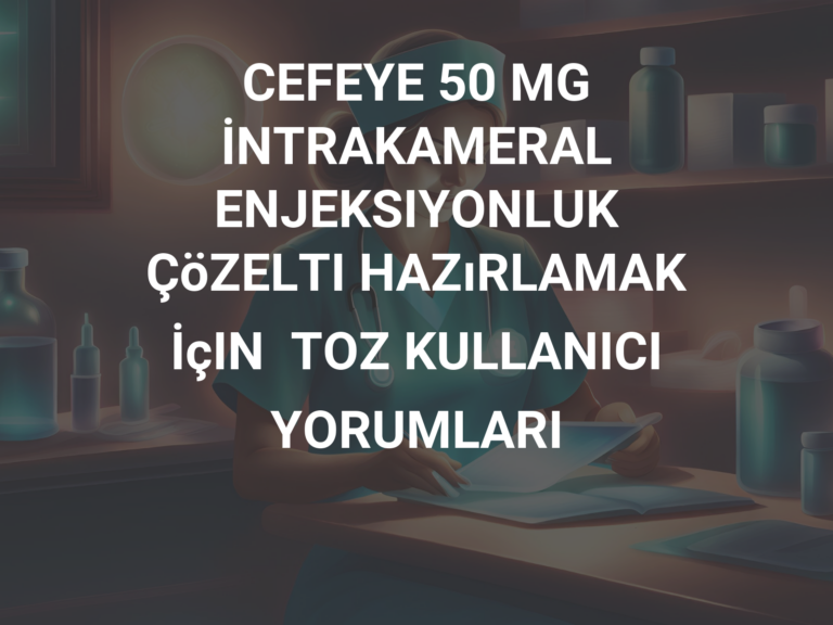 CEFEYE 50 MG İNTRAKAMERAL ENJEKSIYONLUK ÇöZELTI HAZıRLAMAK İçIN  TOZ KULLANICI YORUMLARI