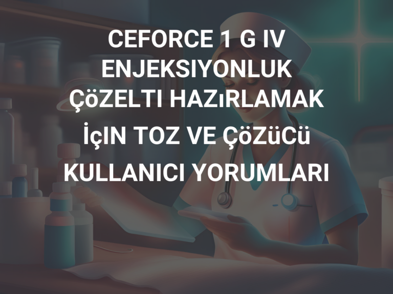 CEFORCE 1 G IV ENJEKSIYONLUK ÇöZELTI HAZıRLAMAK İçIN TOZ VE ÇöZüCü KULLANICI YORUMLARI