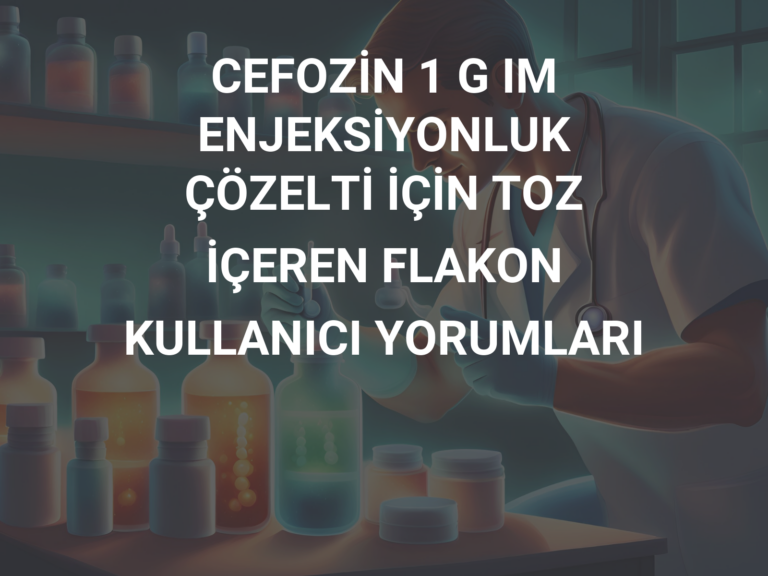 CEFOZİN 1 G IM ENJEKSİYONLUK ÇÖZELTİ İÇİN TOZ İÇEREN FLAKON KULLANICI YORUMLARI