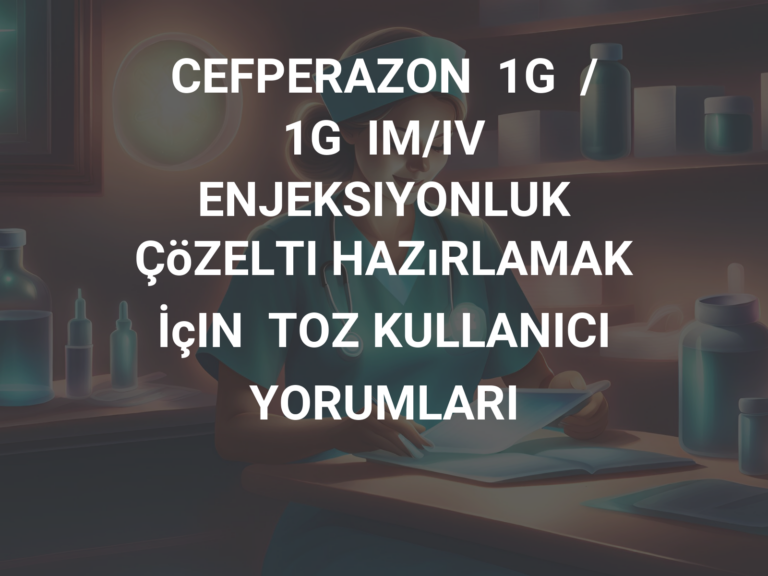 CEFPERAZON  1G  /  1G  IM/IV  ENJEKSIYONLUK  ÇöZELTI HAZıRLAMAK  İçIN  TOZ KULLANICI YORUMLARI