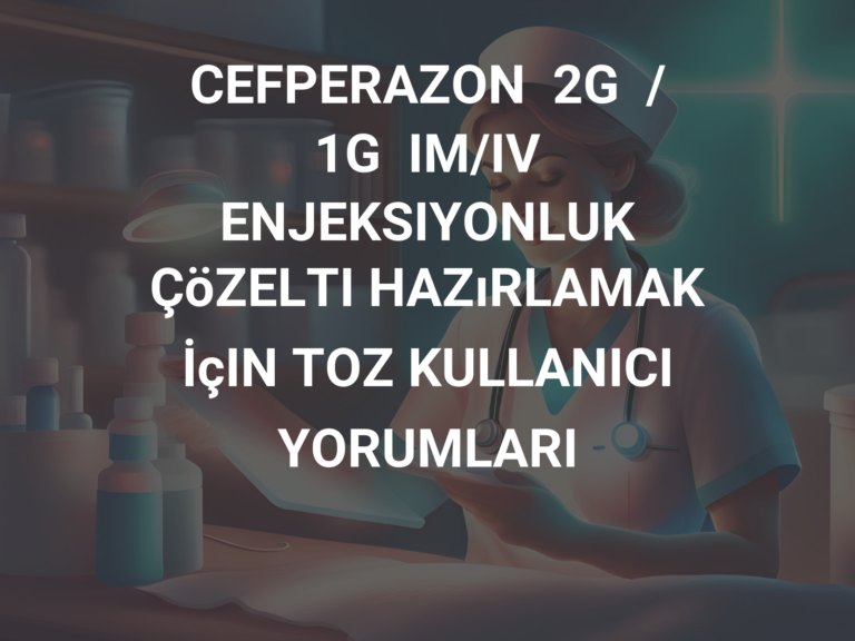 CEFPERAZON  2G  /  1G  IM/IV  ENJEKSIYONLUK  ÇöZELTI HAZıRLAMAK  İçIN TOZ KULLANICI YORUMLARI