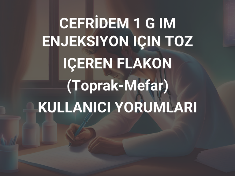 CEFRİDEM 1 G IM ENJEKSIYON IÇIN TOZ IÇEREN FLAKON (Toprak-Mefar) KULLANICI YORUMLARI