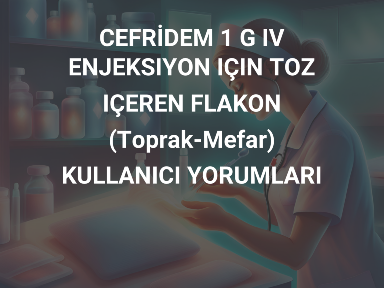 CEFRİDEM 1 G IV ENJEKSIYON IÇIN TOZ IÇEREN FLAKON (Toprak-Mefar) KULLANICI YORUMLARI