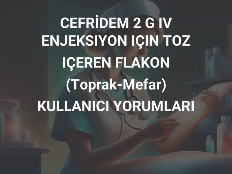 CEFRİDEM 2 G IV ENJEKSIYON IÇIN TOZ IÇEREN FLAKON (Toprak-Mefar) KULLANICI YORUMLARI