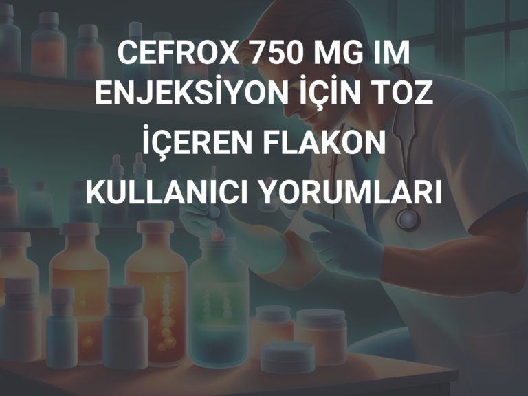 CEFROX 750 MG IM ENJEKSİYON İÇİN TOZ İÇEREN FLAKON KULLANICI YORUMLARI