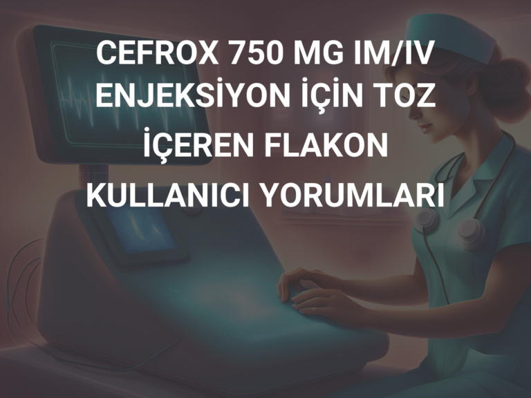 CEFROX 750 MG IM/IV ENJEKSİYON İÇİN TOZ İÇEREN FLAKON KULLANICI YORUMLARI