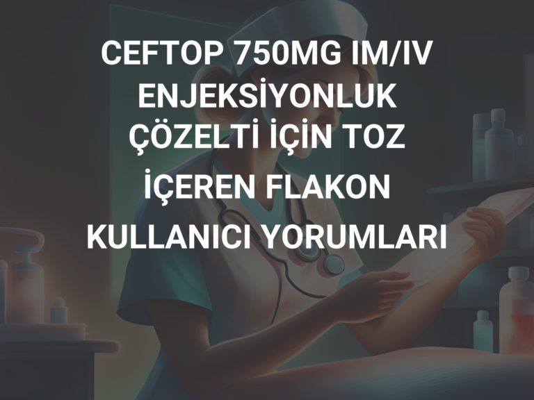 CEFTOP 750MG IM/IV ENJEKSİYONLUK ÇÖZELTİ İÇİN TOZ İÇEREN FLAKON KULLANICI YORUMLARI