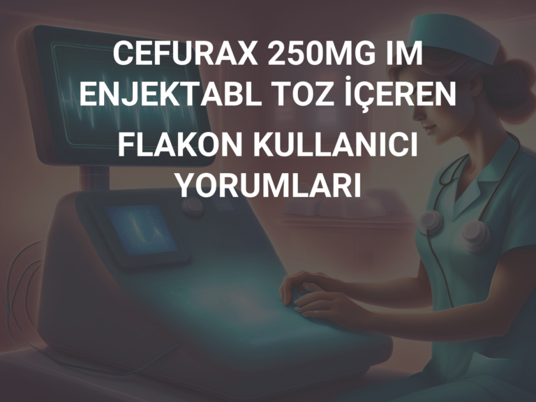 CEFURAX 250MG IM ENJEKTABL TOZ İÇEREN FLAKON KULLANICI YORUMLARI