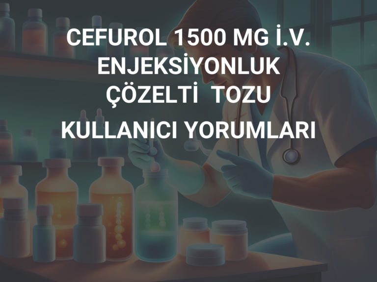 CEFUROL 1500 MG İ.V. ENJEKSİYONLUK ÇÖZELTİ  TOZU KULLANICI YORUMLARI