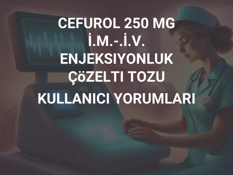 CEFUROL 250 MG İ.M.-.İ.V. ENJEKSIYONLUK ÇöZELTI TOZU KULLANICI YORUMLARI