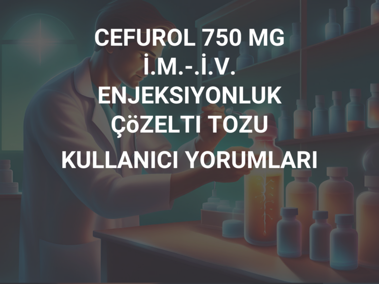 CEFUROL 750 MG İ.M.-.İ.V. ENJEKSIYONLUK ÇöZELTI TOZU KULLANICI YORUMLARI