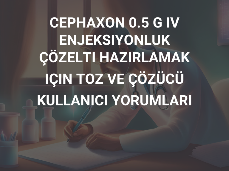 CEPHAXON 0.5 G IV ENJEKSIYONLUK ÇÖZELTI HAZIRLAMAK IÇIN TOZ VE ÇÖZÜCÜ KULLANICI YORUMLARI