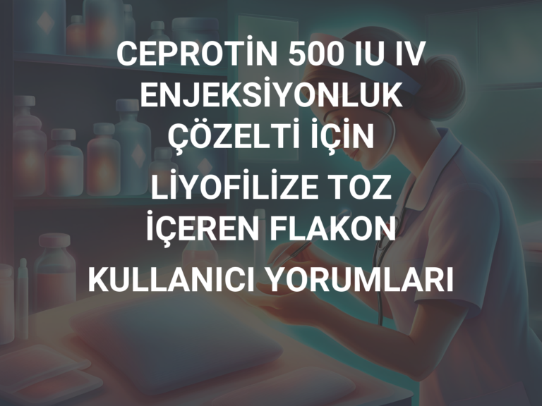 CEPROTİN 500 IU IV ENJEKSİYONLUK ÇÖZELTİ İÇİN LİYOFİLİZE TOZ İÇEREN FLAKON KULLANICI YORUMLARI