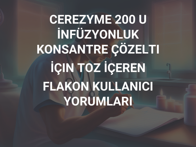 CEREZYME 200 U İNFÜZYONLUK KONSANTRE ÇÖZELTI İÇIN TOZ İÇEREN FLAKON KULLANICI YORUMLARI