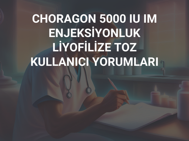 CHORAGON 5000 IU IM ENJEKSİYONLUK LİYOFİLİZE TOZ KULLANICI YORUMLARI