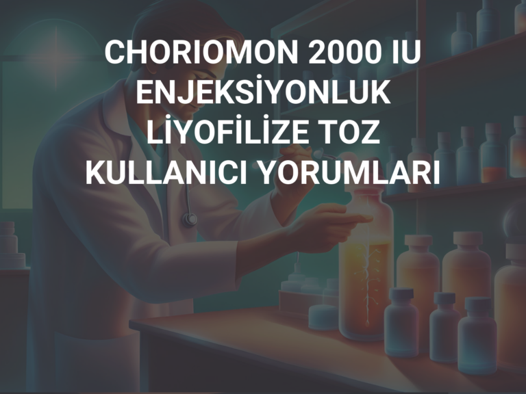 CHORIOMON 2000 IU ENJEKSİYONLUK LİYOFİLİZE TOZ KULLANICI YORUMLARI