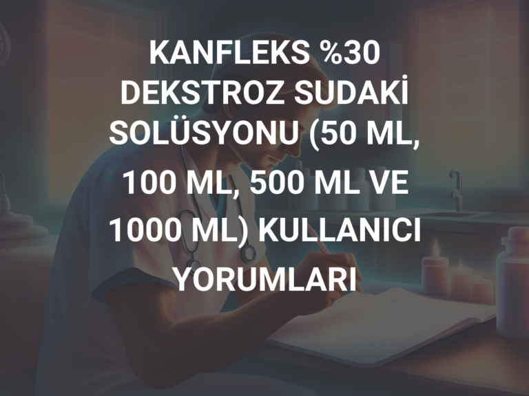 KANFLEKS %30 DEKSTROZ SUDAKİ SOLÜSYONU (50 ML, 100 ML, 500 ML VE 1000 ML) KULLANICI YORUMLARI