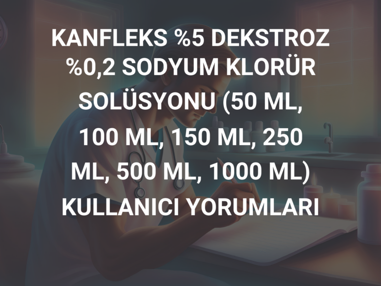 KANFLEKS %5 DEKSTROZ %0,2 SODYUM KLORÜR SOLÜSYONU (50 ML, 100 ML, 150 ML, 250 ML, 500 ML, 1000 ML) KULLANICI YORUMLARI