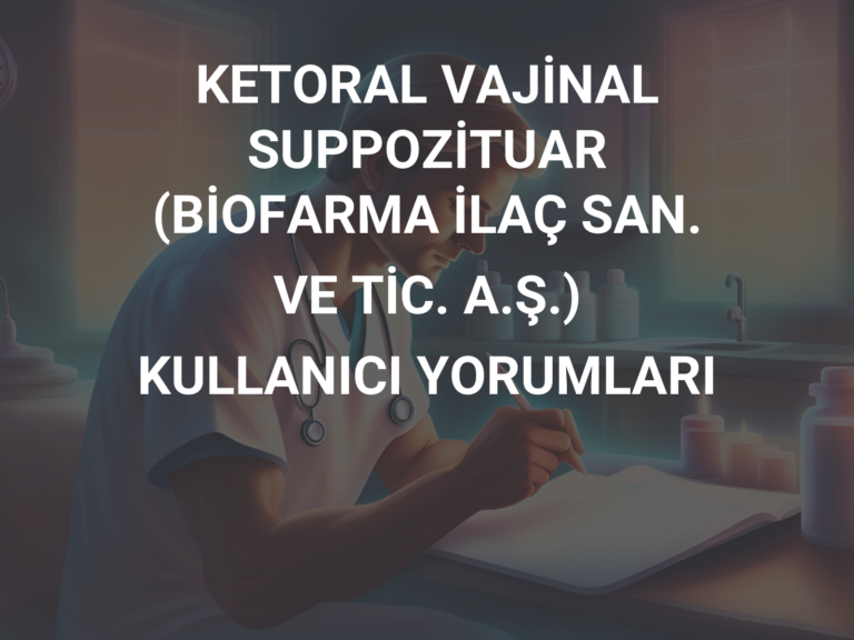 KETORAL VAJİNAL SUPPOZİTUAR (BİOFARMA İLAÇ SAN. VE TİC. A.Ş.) KULLANICI YORUMLARI