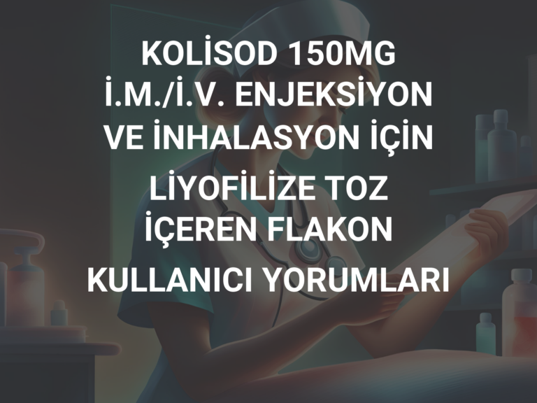 KOLİSOD 150MG İ.M./İ.V. ENJEKSİYON VE İNHALASYON İÇİN LİYOFİLİZE TOZ İÇEREN FLAKON KULLANICI YORUMLARI