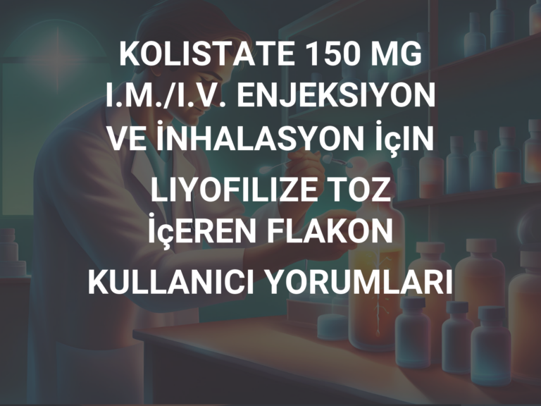 KOLISTATE 150 MG I.M./I.V. ENJEKSIYON VE İNHALASYON İçIN LIYOFILIZE TOZ İçEREN FLAKON KULLANICI YORUMLARI