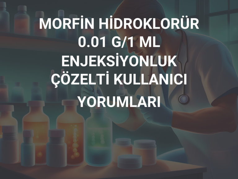 MORFİN HİDROKLORÜR 0.01 G/1 ML ENJEKSİYONLUK ÇÖZELTİ KULLANICI YORUMLARI