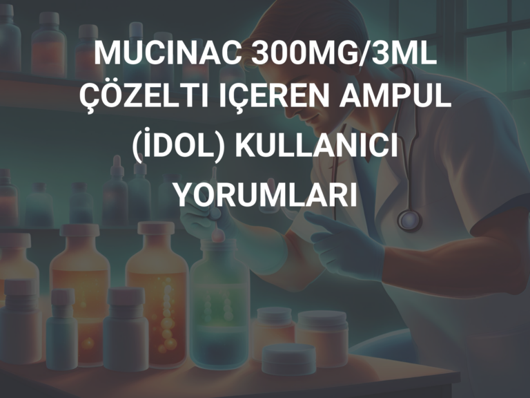 MUCINAC 300MG/3ML ÇÖZELTI IÇEREN AMPUL (İDOL) KULLANICI YORUMLARI