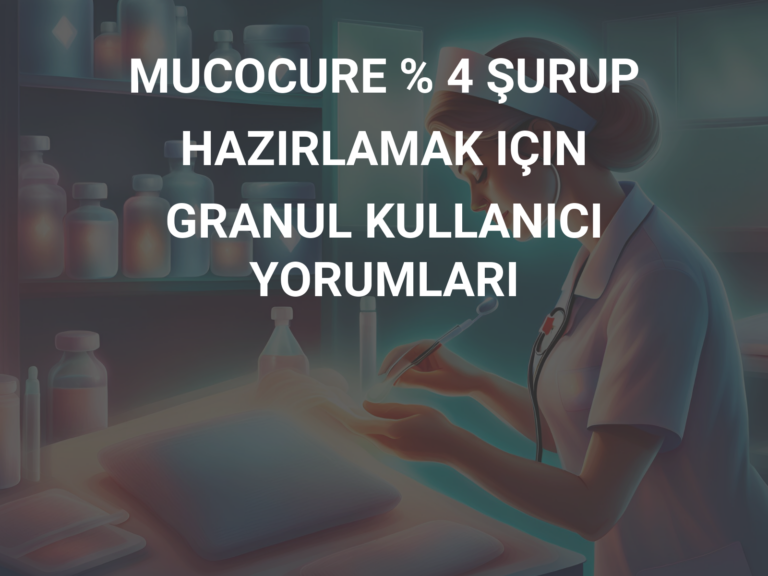 MUCOCURE % 4 ŞURUP HAZIRLAMAK IÇIN GRANUL KULLANICI YORUMLARI