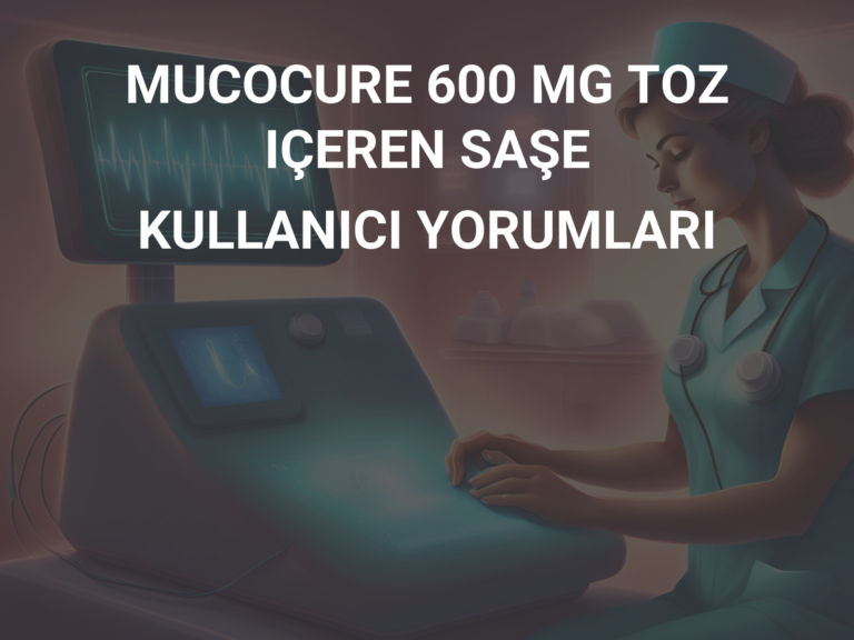 MUCOCURE 600 MG TOZ IÇEREN SAŞE KULLANICI YORUMLARI