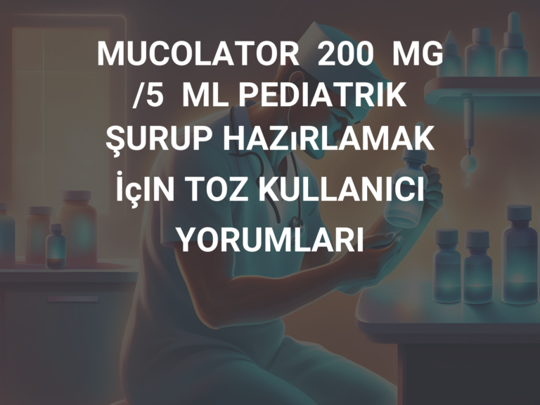 MUCOLATOR  200  MG /5  ML PEDIATRIK ŞURUP HAZıRLAMAK İçIN TOZ KULLANICI YORUMLARI