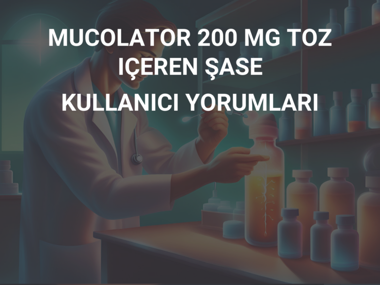 MUCOLATOR 200 MG TOZ IÇEREN ŞASE KULLANICI YORUMLARI