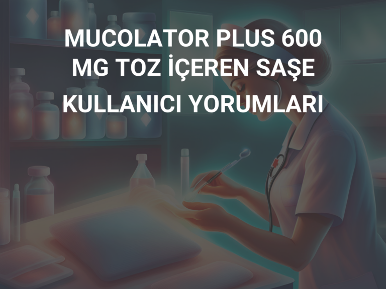 MUCOLATOR PLUS 600 MG TOZ İÇEREN SAŞE KULLANICI YORUMLARI