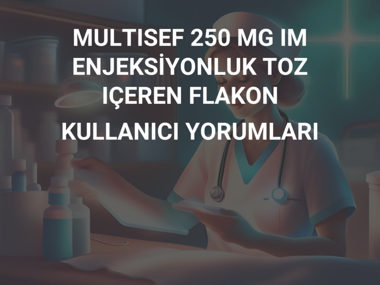 MULTISEF 250 MG IM ENJEKSİYONLUK TOZ IÇEREN FLAKON KULLANICI YORUMLARI