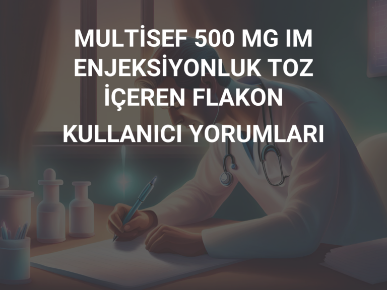 MULTİSEF 500 MG IM ENJEKSİYONLUK TOZ İÇEREN FLAKON KULLANICI YORUMLARI