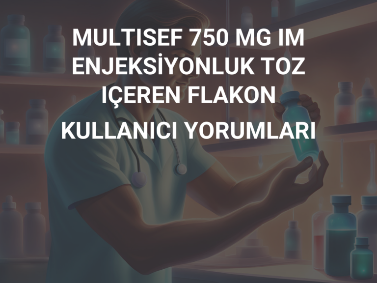 MULTISEF 750 MG IM ENJEKSİYONLUK TOZ IÇEREN FLAKON KULLANICI YORUMLARI