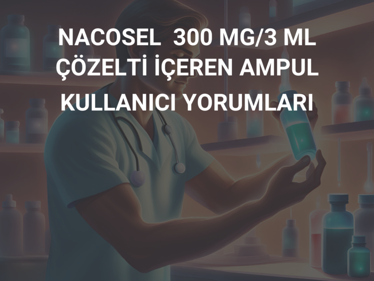 NACOSEL  300 MG/3 ML ÇÖZELTİ İÇEREN AMPUL KULLANICI YORUMLARI