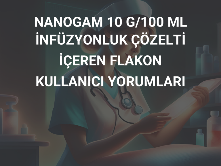 NANOGAM 10 G/100 ML İNFÜZYONLUK ÇÖZELTİ İÇEREN FLAKON KULLANICI YORUMLARI