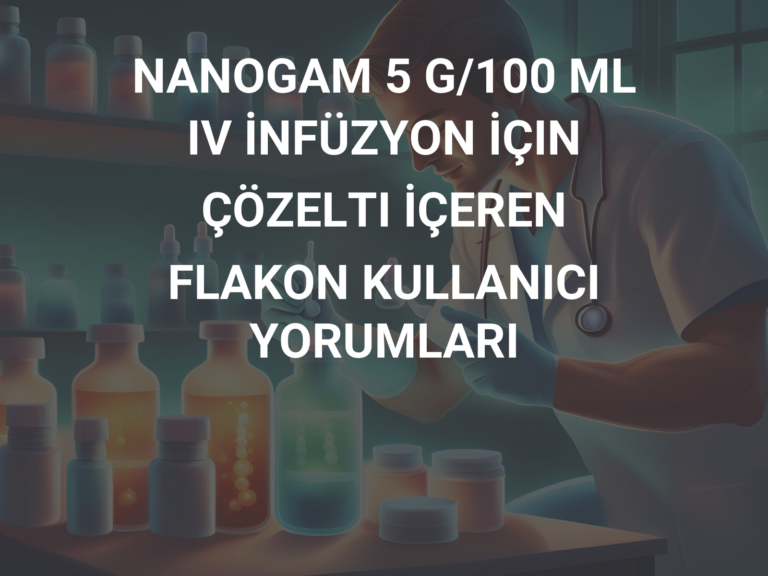 NANOGAM 5 G/100 ML IV İNFÜZYON İÇIN ÇÖZELTI İÇEREN FLAKON KULLANICI YORUMLARI