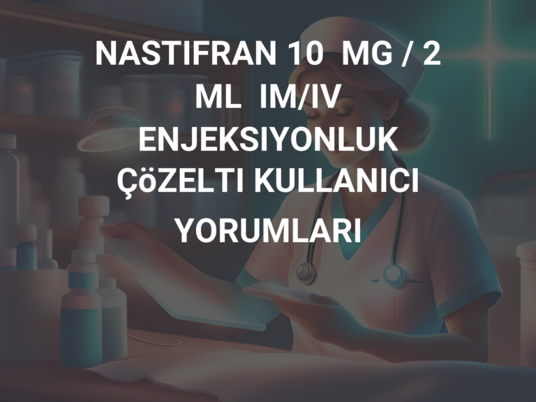 NASTIFRAN 10  MG / 2  ML  IM/IV  ENJEKSIYONLUK ÇöZELTI KULLANICI YORUMLARI