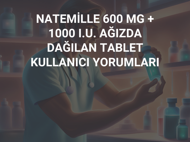 NATEMİLLE 600 MG + 1000 I.U. AĞIZDA DAĞILAN TABLET KULLANICI YORUMLARI