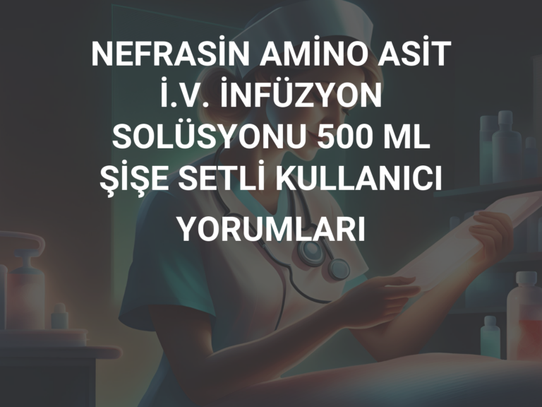 NEFRASİN AMİNO ASİT İ.V. İNFÜZYON SOLÜSYONU 500 ML ŞİŞE SETLİ KULLANICI YORUMLARI