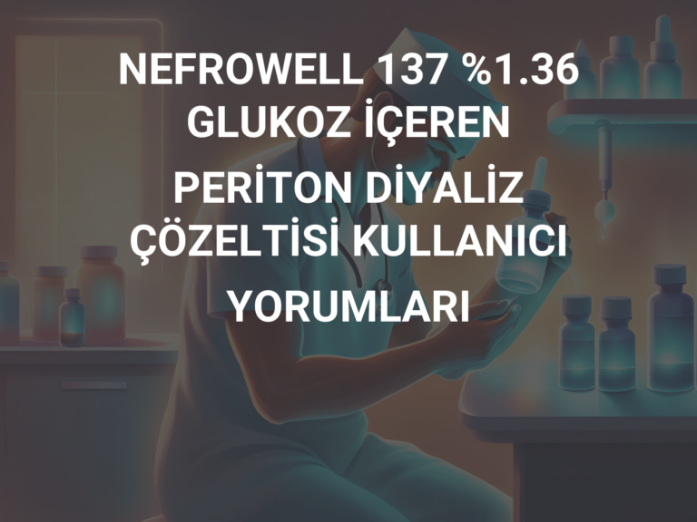 NEFROWELL 137 %1.36 GLUKOZ İÇEREN PERİTON DİYALİZ ÇÖZELTİSİ KULLANICI YORUMLARI