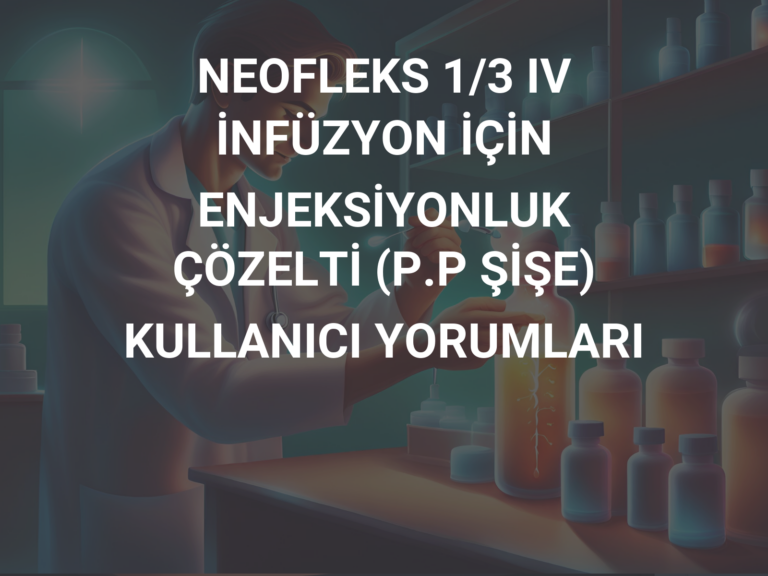 NEOFLEKS 1/3 IV İNFÜZYON İÇİN ENJEKSİYONLUK ÇÖZELTİ (P.P ŞİŞE) KULLANICI YORUMLARI