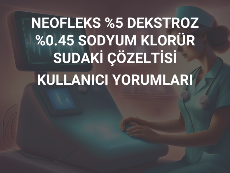 NEOFLEKS %5 DEKSTROZ %0.45 SODYUM KLORÜR SUDAKİ ÇÖZELTİSİ KULLANICI YORUMLARI